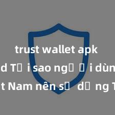 trust wallet apk download Tại sao người dùng Việt Nam nên sử dụng Trust Wallet? Lợi ích và rủi ro