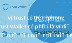 ví trust có trên iphone không Trust Wallet có phải là ví điện tử tốt nhất tại Việt Nam không?