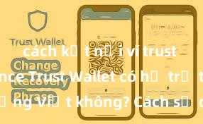 cách kết nối ví trust với binance Trust Wallet có hỗ trợ tiếng Việt không? Cách sử dụng dễ dàng