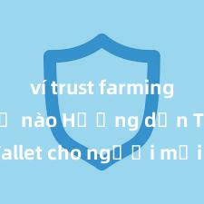 ví trust farming như thế nào Hướng dẫn Trust Wallet cho người mới bắt đầu tại Việt Nam