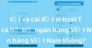 tải và cài đặt ví trust Trust Wallet có hỗ trợ ngân hàng Việt Nam không?