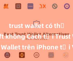 trust wallet có thể nạp nft không Cách tải Trust Wallet trên iPhone tại Việt Nam