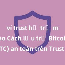 ví trust hỗ trợ mạng nào Cách lưu trữ Bitcoin (BTC) an toàn trên Trust Wallet tại Việt Nam