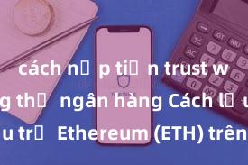 cách nạp tiền trust wallet bằng thẻ ngân hàng Cách lưu trữ Ethereum (ETH) trên Trust Wallet