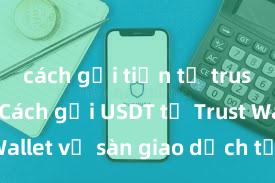 cách gửi tiền từ trust wallet Cách gửi USDT từ Trust Wallet về sàn giao dịch tại Việt Nam