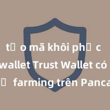 tạo mã khôi phục trust wallet Trust Wallet có hỗ trợ farming trên PancakeSwap không?