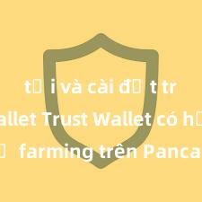 tải và cài đặt trust wallet Trust Wallet có hỗ trợ farming trên PancakeSwap không?