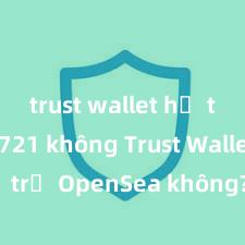 trust wallet hỗ trợ erc721 không Trust Wallet có hỗ trợ OpenSea không? Cách giao dịch NFT